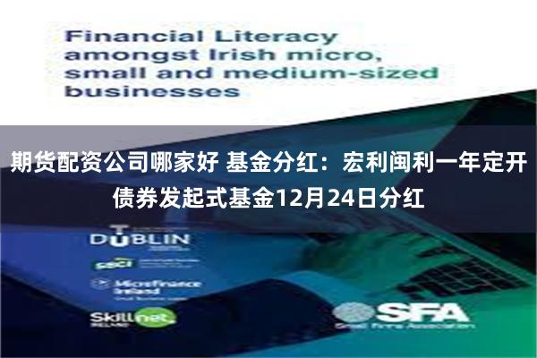 期货配资公司哪家好 基金分红：宏利闽利一年定开债券发起式基金12月24日分红