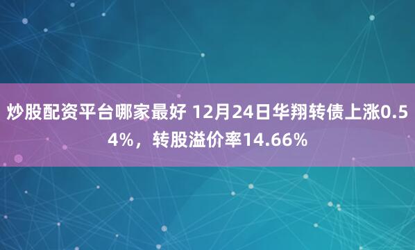 炒股配资平台哪家最好 12月24日华翔转债上涨0.54%，转股溢价率14.66%