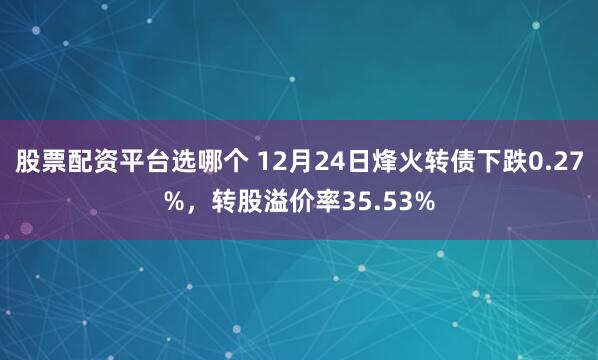 股票配资平台选哪个 12月24日烽火转债下跌0.27%，转股溢价率35.53%