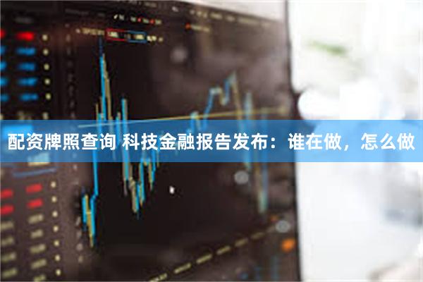 配资牌照查询 科技金融报告发布：谁在做，怎么做