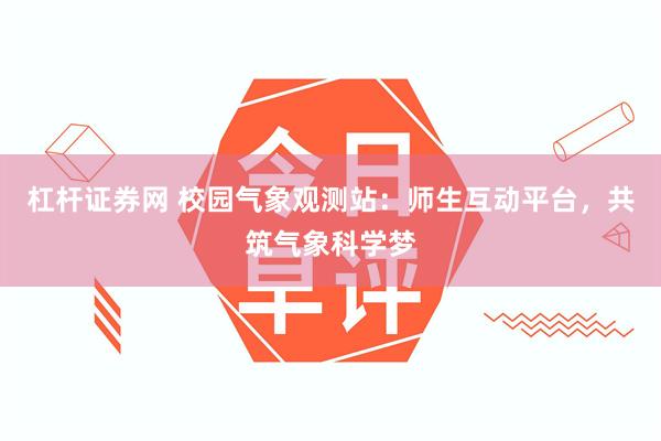 杠杆证券网 校园气象观测站：师生互动平台，共筑气象科学梦