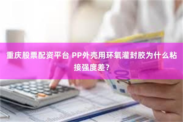 重庆股票配资平台 PP外壳用环氧灌封胶为什么粘接强度差？