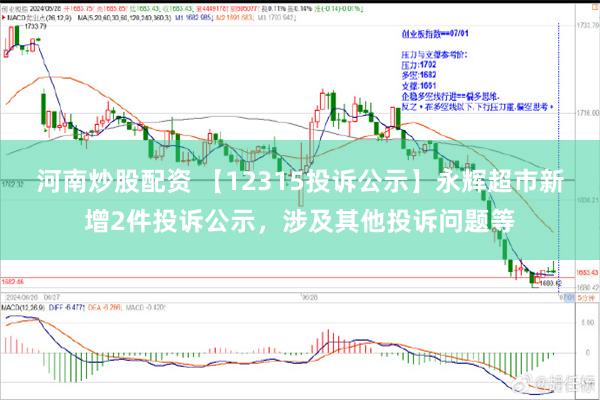 河南炒股配资 【12315投诉公示】永辉超市新增2件投诉公示，涉及其他投诉问题等