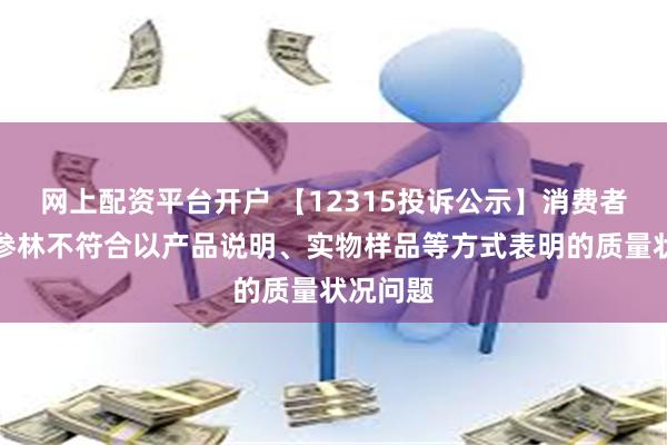 网上配资平台开户 【12315投诉公示】消费者投诉大参林不符合以产品说明、实物样品等方式表明的质量状况问题