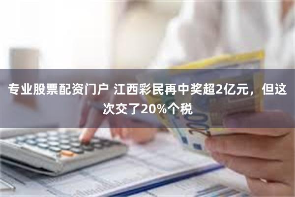 专业股票配资门户 江西彩民再中奖超2亿元，但这次交了20%个税