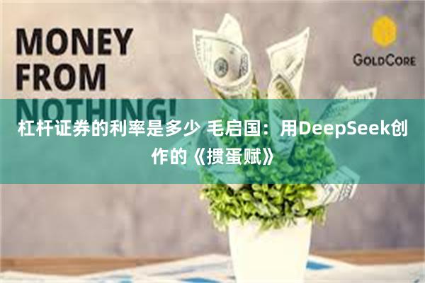 杠杆证券的利率是多少 毛启国：用DeepSeek创作的《掼蛋赋》