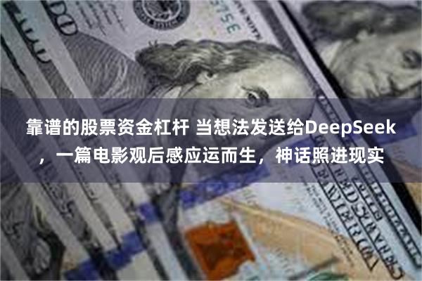 靠谱的股票资金杠杆 当想法发送给DeepSeek，一篇电影观后感应运而生，神话照进现实