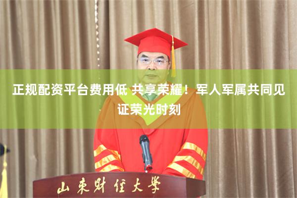 正规配资平台费用低 共享荣耀！军人军属共同见证荣光时刻