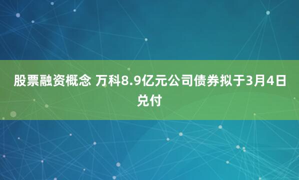 股票融资概念 万科8.9亿元公司债券拟于3月4日兑付