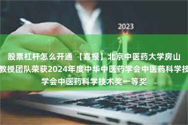 股票杠杆怎么开通 【喜报】北京中医药大学房山医院孙鲁英教授团队荣获2024年度中华中医药学会中医药科学技术奖一等奖